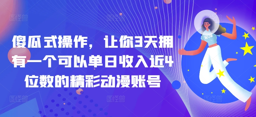 傻瓜式操作，让你3天拥有一个可以单日收入近4位数的精彩动漫账号-中创网_分享创业资讯_网络项目资源