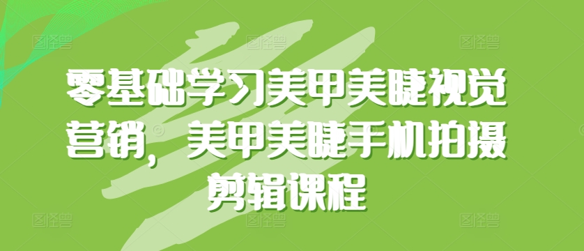 零基础学习美甲美睫视觉营销，美甲美睫手机拍摄剪辑课程-暖阳网-中创网,福缘网,冒泡网资源整合-中创网_分享创业资讯_网络项目资源