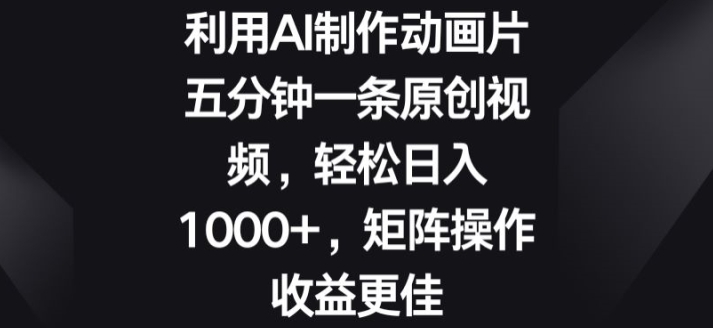 利用AI制作动画片，五分钟一条原创视频，矩阵操作收益更佳-韬哥副业项目资源网