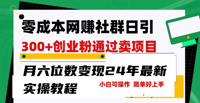 零成本网创群日引300 自主创业粉，卖项目月六位数转现，成本低好上手，24年全新实际操作实例教程【揭密】-中创网_分享创业资讯_网络项目资源