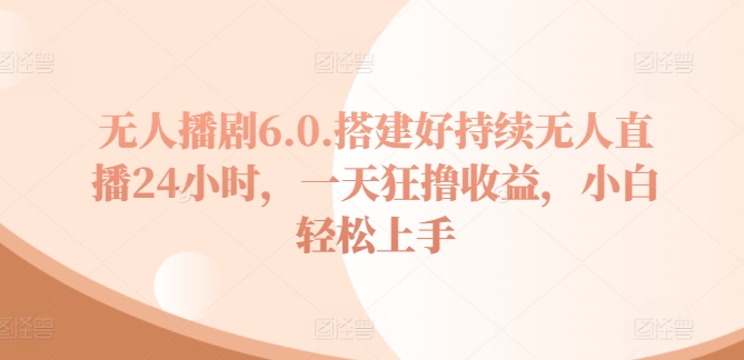 没有人播剧6.0，建设好不断无人直播24钟头，一天狂撸盈利，新手快速上手-中创网_分享创业资讯_网络项目资源