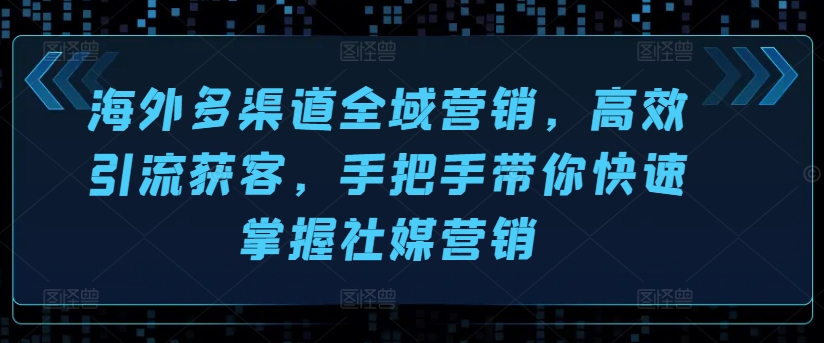 国外多种渠道全域营销，高效率引流方法拓客，从零陪你快速上手社媒营销-中创网_分享创业资讯_网络项目资源