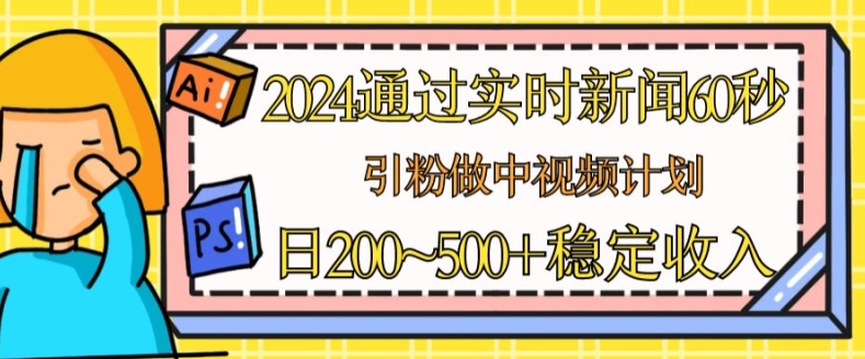 2024根据最新的新闻60秒，引粉做中视频伙伴或是微信流量主，日多张固定收入【揭密】-韬哥副业项目资源网