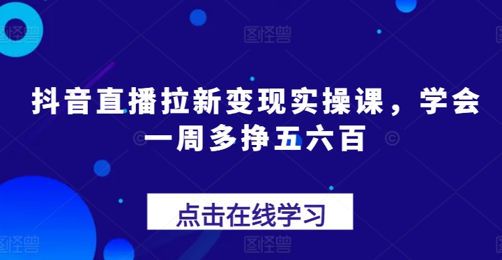 抖音直播间引流转现实操课，懂得一周多挣五六百-中创网_分享创业资讯_网络项目资源