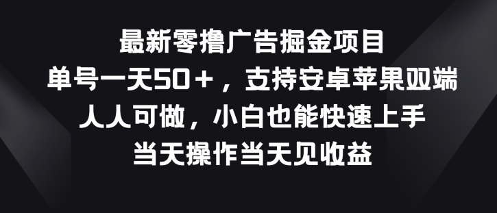 最新零撸广告掘金项目，单号一天50+，支持安卓苹果双端，人人可做-韬哥副业项目资源网