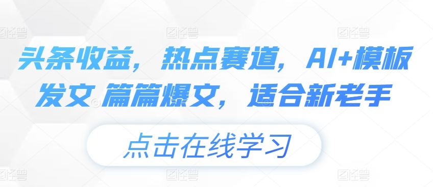 头条收益，网络热点跑道，AI 模版出文 每篇热文，适宜新高手-中创网_分享中赚网创业资讯_最新网络项目资源-中创网_分享创业资讯_网络项目资源