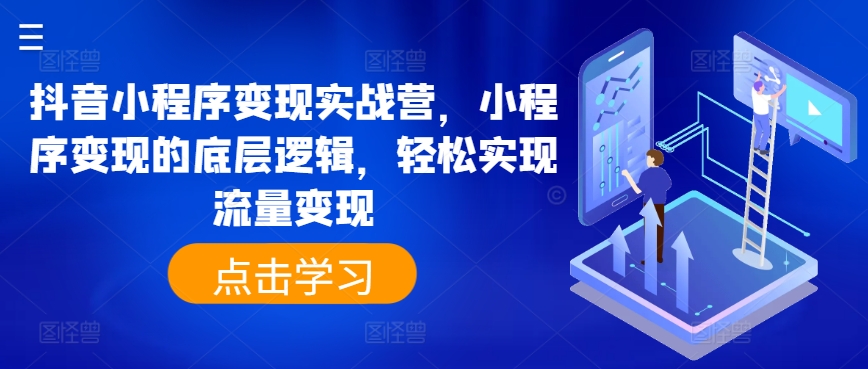 抖音小程序转现实战营，小程序变现的底层思维，真正实现数据流量变现-中创网_分享创业资讯_网络项目资源