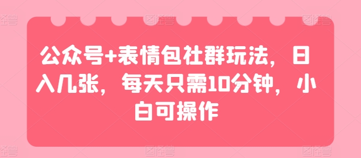 微信公众号 表情图社群营销游戏玩法，日入多张，每天只需10min，小白可实际操作-韬哥副业项目资源网