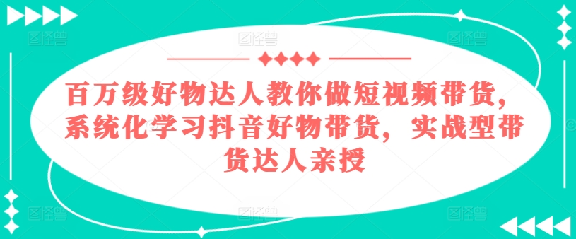 百万级好货大咖手把手带你短视频卖货，系统性学习抖音好物卖货，实战型带货达人谈书法-中创网_分享创业资讯_网络项目资源