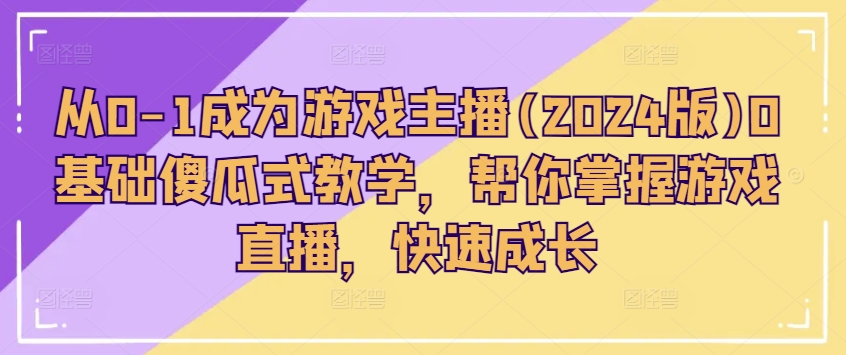 从0-1变成网络主播(2024版)0基本简单化课堂教学，替你把握游戏直播间，快速增长-中创网_分享中创网创业资讯_最新网络项目资源-中创网_分享创业资讯_网络项目资源