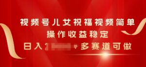 微信视频号子女生日快乐视频，易操作收益稳定，日入多张，多跑道能做-韬哥副业项目资源网