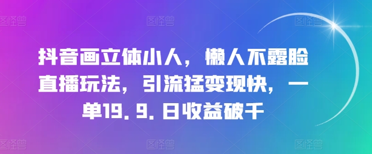 抖音画立体小人，懒人神器不露脸直播游戏玩法，引流方法猛转现快，一单19.9.日盈利破千【揭密】-中创网_分享中创网创业资讯_最新网络项目资源-中创网_分享创业资讯_网络项目资源