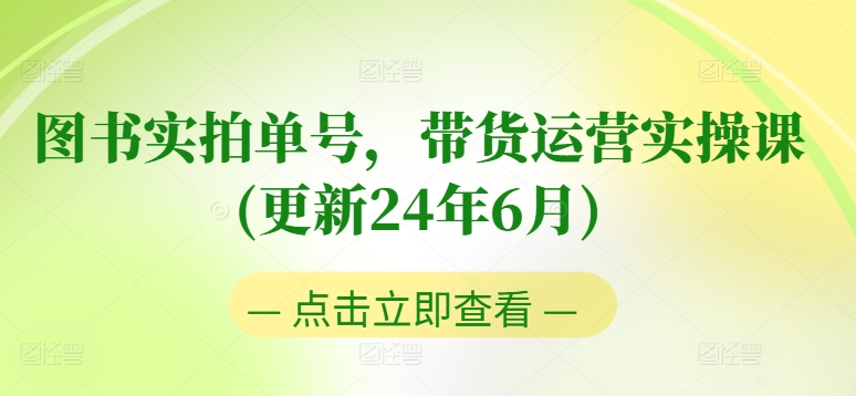 图书实拍单号，带货运营实操课(更新24年6月)，0粉起号，老号转型，零基础入门+进阶-中创网_分享创业资讯_网络项目资源