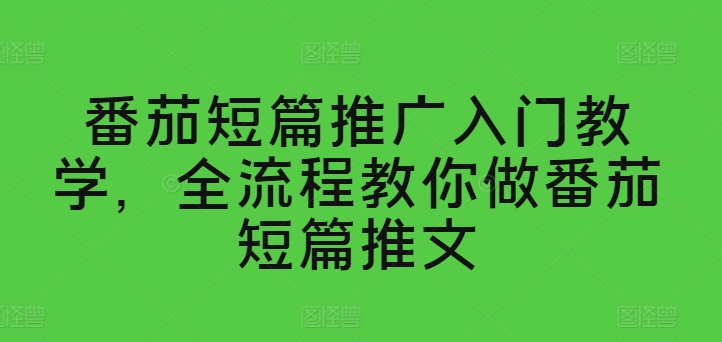 西红柿短篇小说营销推广新手入门课堂教学，全过程手把手带你西红柿短篇小说文章-中创网_分享创业资讯_网络项目资源