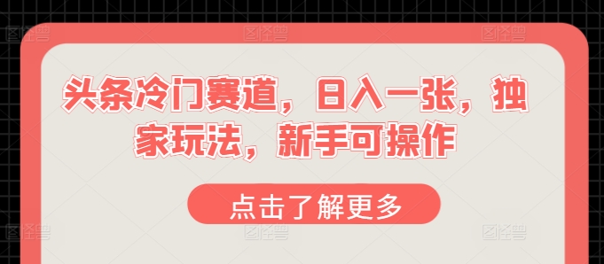 今日头条小众跑道，日入一张，独家代理游戏玩法，初学者易操作-中创网_分享创业资讯_网络项目资源