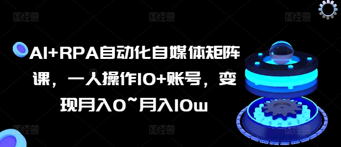 AI RPA自动化技术自媒体矩阵课，一人操作10 账户，转现月入0~月入10w-中创网_分享中赚网创业资讯_最新网络项目资源-中创网_分享创业资讯_网络项目资源