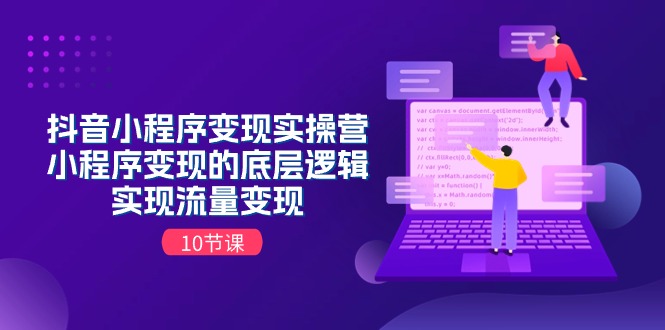 抖音小程序变实际操营，小程序变现的底层思维，完成数据流量变现（10堂课）-中创网_分享创业资讯_网络项目资源