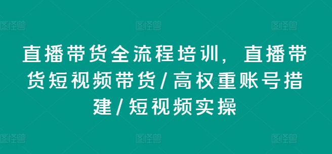 直播卖货全流程培训，直播卖货短视频卖货/高权重账户措建/小视频实际操作-中创网_分享创业资讯_网络项目资源