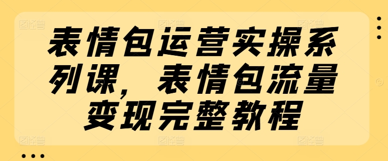 表情图经营实际操作系列产品课，表情图数据流量变现详细实例教程-中创网_分享创业资讯_网络项目资源