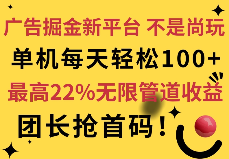 广告掘金新平台，不是尚玩!有空刷刷，每天轻松100+，团长抢首码，最高22%无限管道收益-中创网_分享创业资讯_网络项目资源