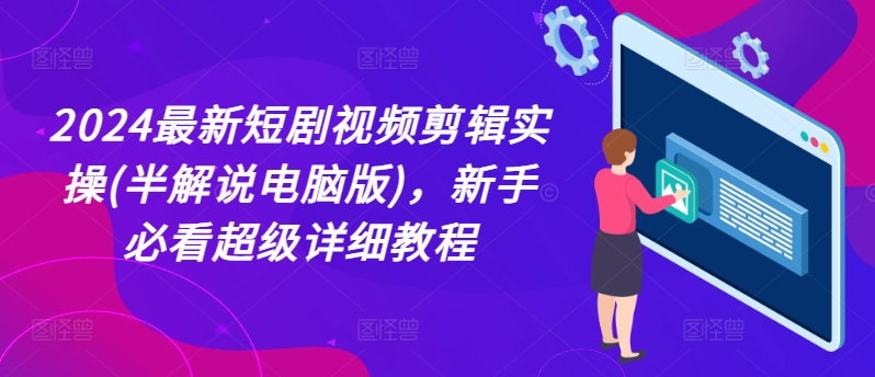 2024全新短剧剧本视频编辑实际操作(半讲解电脑版本)，新手指南非常详尽实例教程-中创网_分享创业资讯_网络项目资源