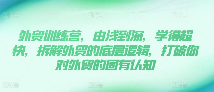 出口外贸夏令营，由浅入深，学得很极快，拆卸外贸的底层思维，摆脱您对外贸的固有认知-中创网_专注互联网创业,项目资源整合