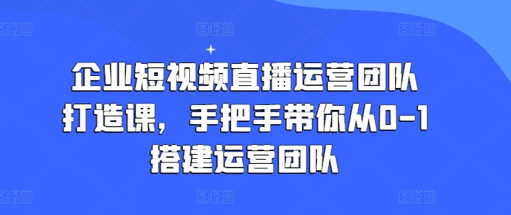 企业短视频抖音运营倾力打造课，从零陪你从0-1构建运营策划-中创网_分享中创网创业资讯_最新网络项目资源-中创网_分享创业资讯_网络项目资源