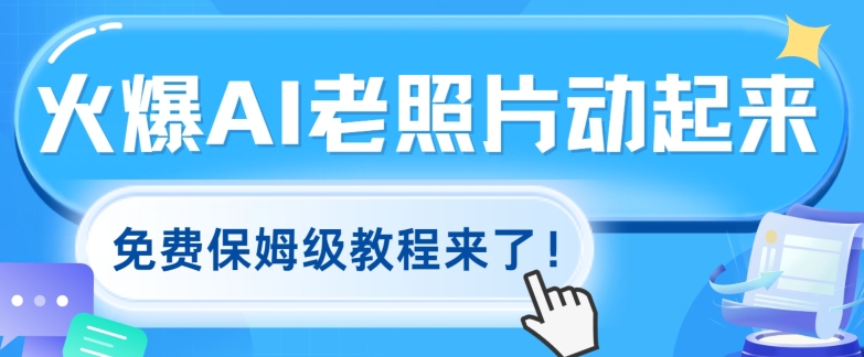 火爆全网的AI老照片动起来，免费的保姆级实例教程来啦!-中创网_分享创业资讯_网络项目资源