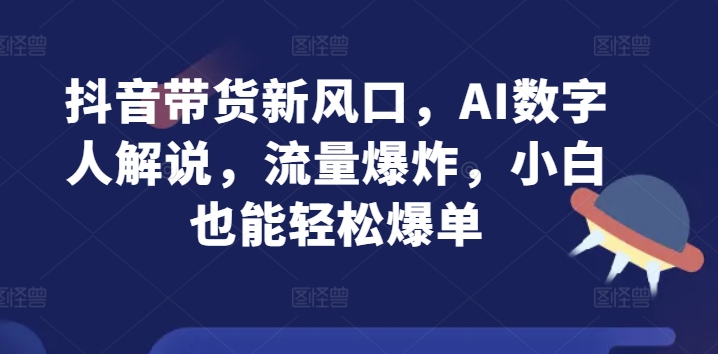 抖音直播带货新蓝海，AI虚拟数字人讲解，总流量发生爆炸，新手都可以轻松打造爆款-韬哥副业项目资源网