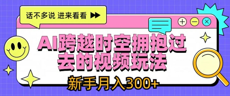 AI跨越时空拥抱过去的视频玩法，新手月入3000+【揭秘】-中创网_分享创业资讯_网络项目资源