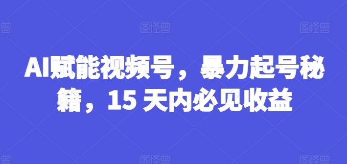 AI创变微信视频号，暴力行为养号秘笈，15 日内必见盈利【揭密】-中创网_分享创业资讯_网络项目资源