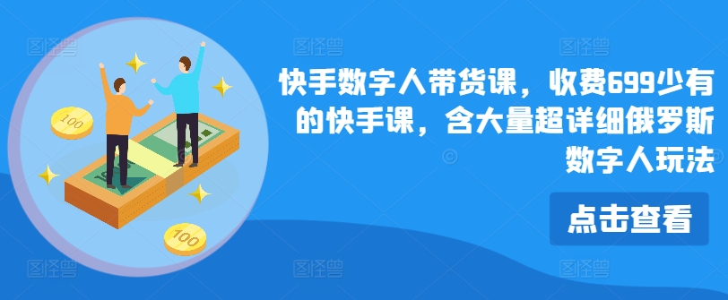 快手视频虚拟数字人卖货课，收费标准699为数不多的快手视频课，含大量全攻略俄国虚拟数字人游戏玩法-中创网_分享创业资讯_网络项目资源