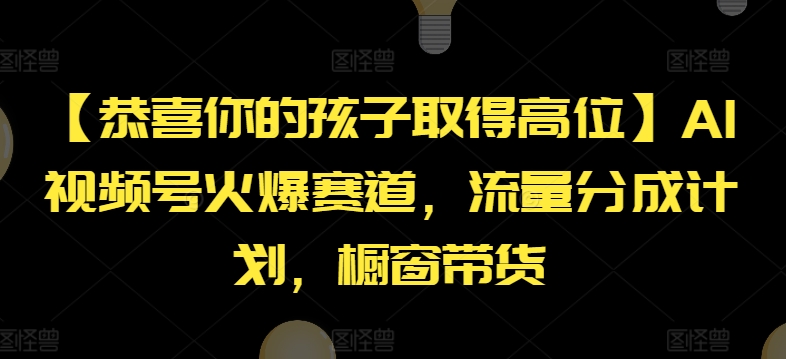 【恭喜你的孩子取得高位】AI视频号火爆赛道，流量分成计划，橱窗带货【揭秘】-中创网_分享创业资讯_网络项目资源