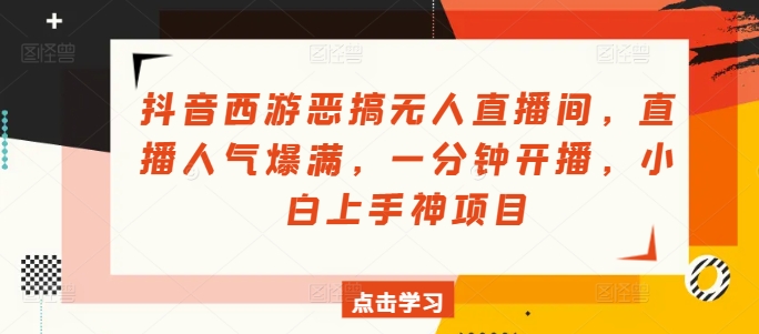 抖音西游搞怪没有人直播房间，人气值爆棚，一分钟播出，小白上手神新项目-中创网_分享创业资讯_网络项目资源