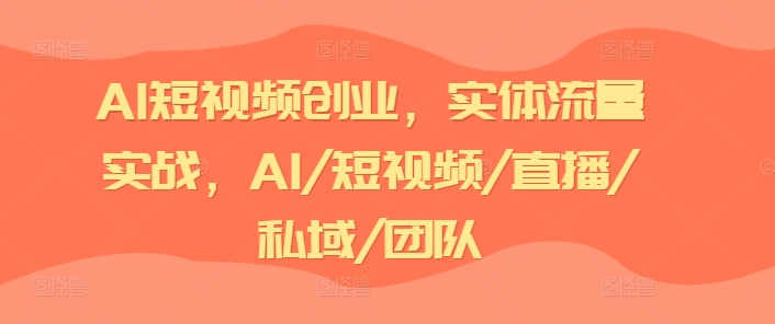 AI短视频创业，实体流量实战，AI/短视频/直播/私域/团队-中创网_分享创业资讯_网络项目资源