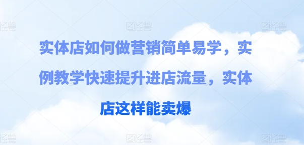 门店如何做营销简单易学的，案例课堂教学快速升级入店总流量，门店那样可以卖爆-韬哥副业项目资源网