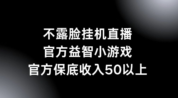 不露脸挂机直播，益智小游戏，官方保底日入50+-中创网_分享创业资讯_网络项目资源