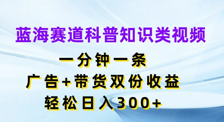 瀚海跑道科普小知识类视频，一分钟一条，广告宣传 卖货两份盈利，轻轻松松日入300 【揭密】-中创网_分享创业资讯_网络项目资源