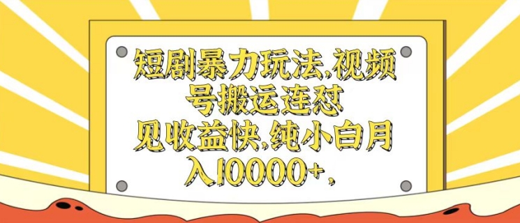 短剧剧本暴力行为游戏玩法，微信视频号运送连怼，见盈利快，纯小白月入1w-中创网_分享创业资讯_网络项目资源