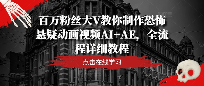 百万主播大V教大家制做恐怖悬疑卡通视频AI AE，全过程详尽实例教程-中创网_分享创业资讯_网络项目资源