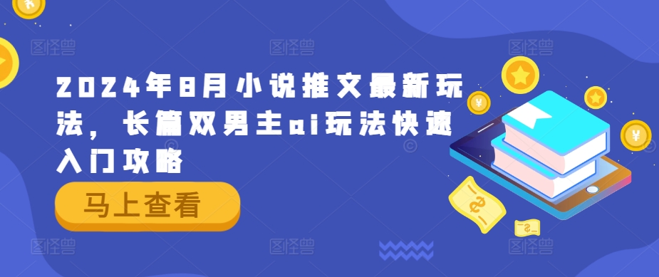 2024年8月小说推文最新玩法，长篇双男主ai玩法快速入门攻略-中创网_分享创业资讯_网络项目资源