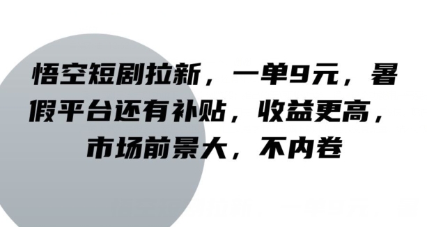 孙悟空短剧剧本引流，一单9元，暑期服务平台也有补助，收益更高，行业前景大，不竞争-中创网_分享创业资讯_网络项目资源