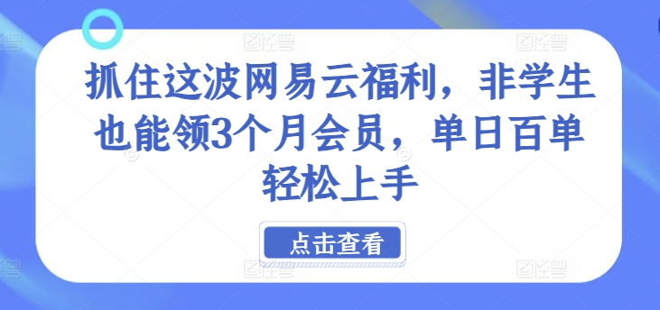 抓住这波网易云福利，非学生也能领3个月会员，单日百单轻松上手-中创网_分享创业资讯_网络项目资源