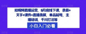 短视频带货经营，6月道德底线下课了，音频 文本 教学课件 直播录像，品类养号，网红培训，巨量千川玩法等-中创网_分享创业资讯_网络项目资源