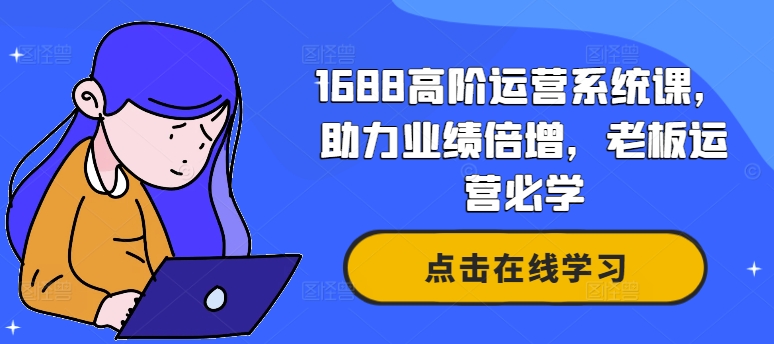 1688高级运营管理系统课，助推业绩倍增，老总经营必会-中创网_分享创业资讯_网络项目资源