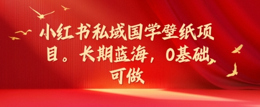 小红书的公域国学经典墙纸新项目，长期性瀚海，0基本能做【揭密】-中创网_分享创业资讯_网络项目资源