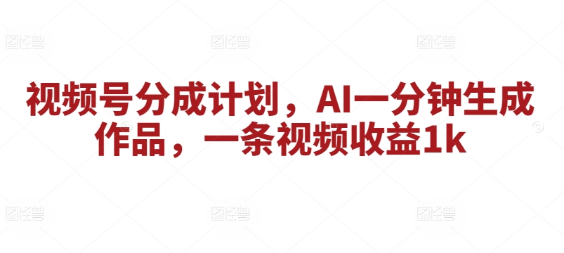 微信视频号分为方案，AI一分钟形成著作，一条视频收益1k-中创网_分享创业资讯_网络项目资源