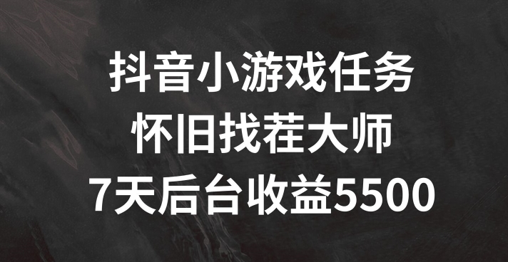 抖音小游戏每日任务，复古找茬儿，7天收益5500 【揭密】-中创网_分享创业资讯_网络项目资源