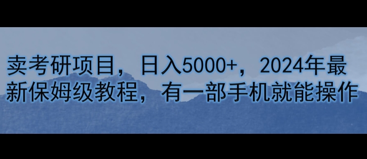 卖考研资源，日入5000 ，2024年全新家庭保姆级实例教程，有一部手机就能实际操作-中创网_分享创业资讯_网络项目资源