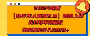 2024最新【快手无人直播5.0】震撼上线，无封号不跳版权，全程挂JI日入几张-中创网_分享创业资讯_网络项目资源